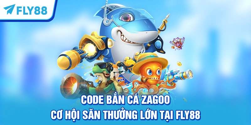 Code Bắn Cá Zagoo – Cơ Hội Săn Thưởng Lớn Tại FLY88